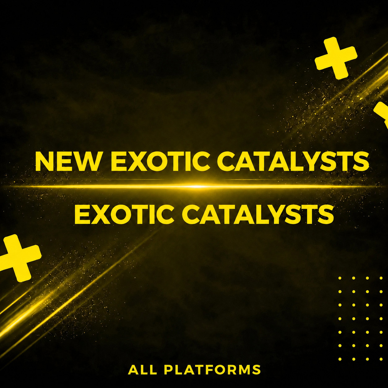 NEW EXOTIC CATALYSTS – ALL PLATFORMS